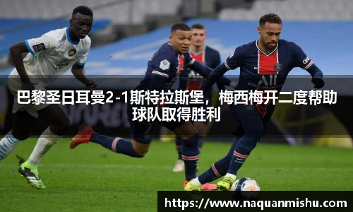 巴黎圣日耳曼2-1斯特拉斯堡，梅西梅开二度帮助球队取得胜利