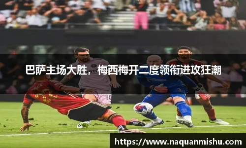 巴萨主场大胜，梅西梅开二度领衔进攻狂潮