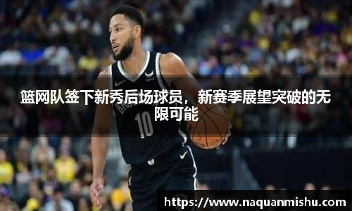 篮网队签下新秀后场球员，新赛季展望突破的无限可能
