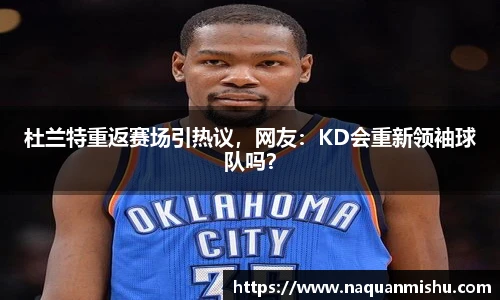 杜兰特重返赛场引热议，网友：KD会重新领袖球队吗？