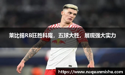 莱比锡RB狂胜科隆，五球大胜，展现强大实力