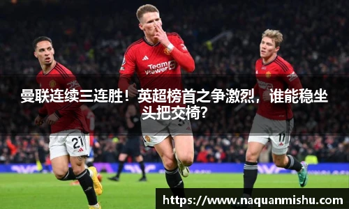 曼联连续三连胜！英超榜首之争激烈，谁能稳坐头把交椅？