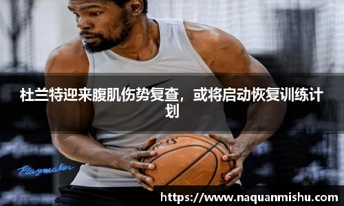 杜兰特迎来腹肌伤势复查，或将启动恢复训练计划