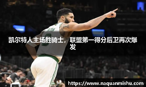 凯尔特人主场胜骑士，联盟第一得分后卫再次爆发