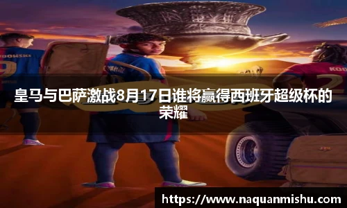 皇马与巴萨激战8月17日谁将赢得西班牙超级杯的荣耀