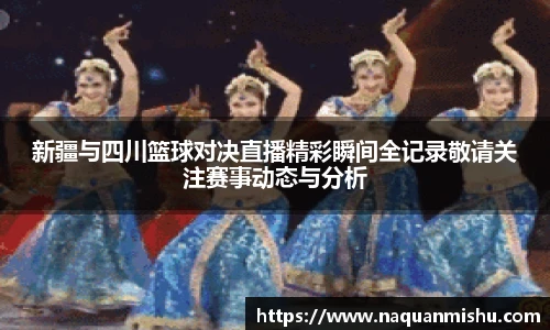 新疆与四川篮球对决直播精彩瞬间全记录敬请关注赛事动态与分析