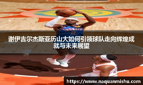 谢伊吉尔杰斯亚历山大如何引领球队走向辉煌成就与未来展望