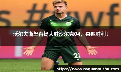 沃尔夫斯堡客场大胜沙尔克04，喜迎胜利！