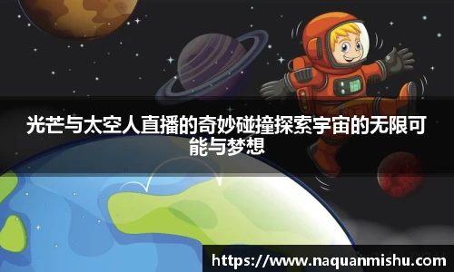 光芒与太空人直播的奇妙碰撞探索宇宙的无限可能与梦想