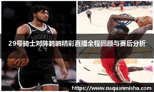 29号骑士对阵鹈鹕精彩直播全程回顾与赛后分析