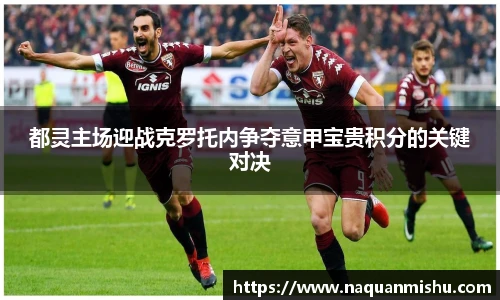 都灵主场迎战克罗托内争夺意甲宝贵积分的关键对决