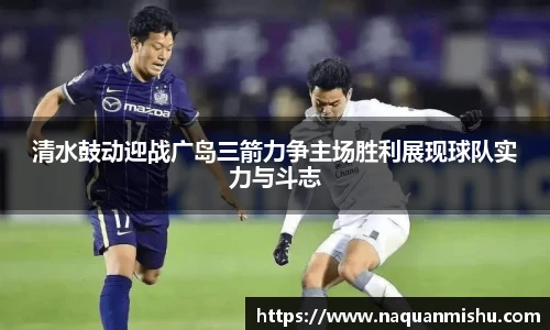 清水鼓动迎战广岛三箭力争主场胜利展现球队实力与斗志