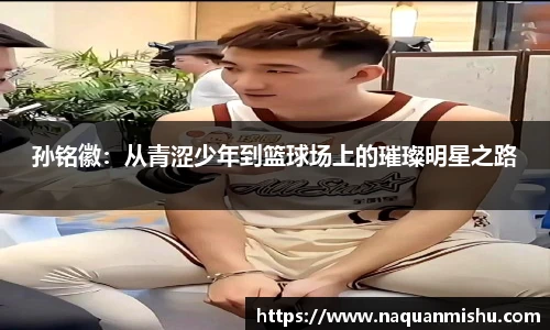 孙铭徽：从青涩少年到篮球场上的璀璨明星之路
