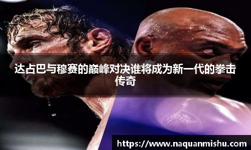 达占巴与穆赛的巅峰对决谁将成为新一代的拳击传奇